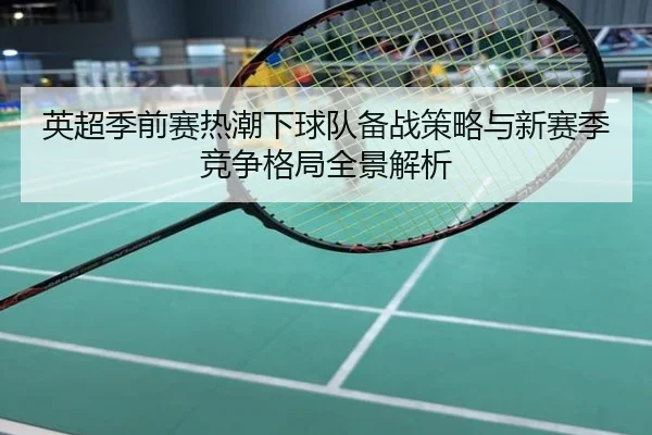 英超季前赛热潮下球队备战策略与新赛季竞争格局全景解析