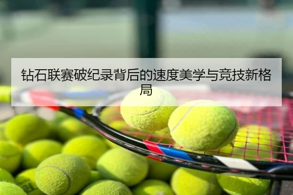 钻石联赛破纪录背后的速度美学与竞技新格局