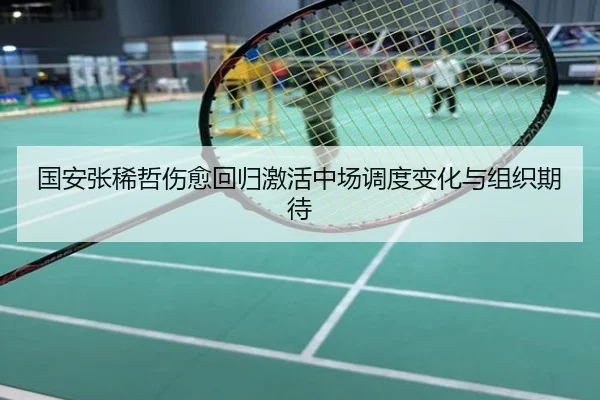 国安张稀哲伤愈回归激活中场调度变化与组织期待