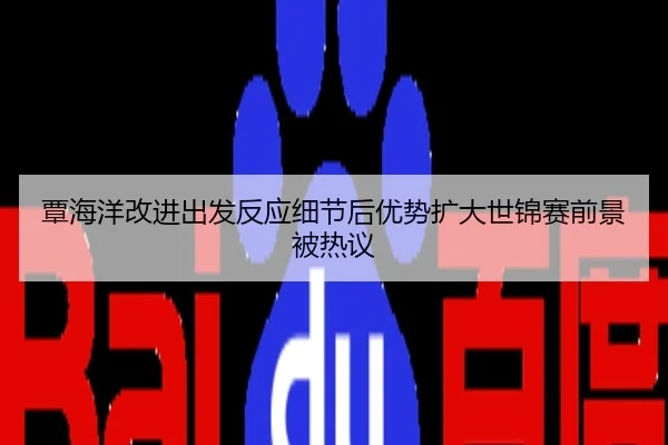 覃海洋改进出发反应细节后优势扩大世锦赛前景被热议