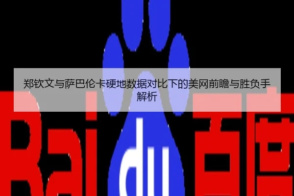 郑钦文与萨巴伦卡硬地数据对比下的美网前瞻与胜负手解析