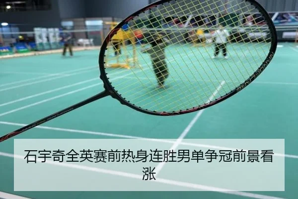 石宇奇全英赛前热身连胜男单争冠前景看涨