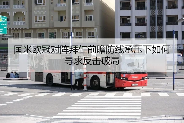 国米欧冠对阵拜仁前瞻防线承压下如何寻求反击破局