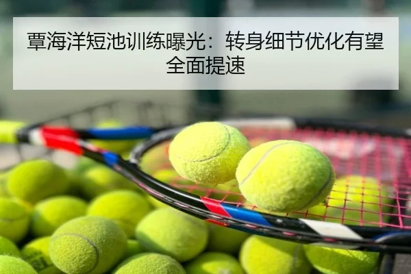 覃海洋短池训练曝光：转身细节优化有望全面提速