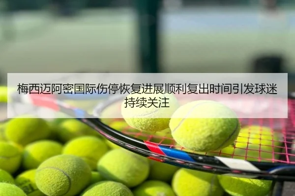 梅西迈阿密国际伤停恢复进展顺利复出时间引发球迷持续关注